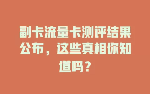 副卡流量卡测评结果公布，这些真相你知道吗？