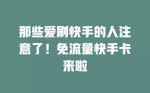那些爱刷快手的人注意了！免流量快手卡来啦