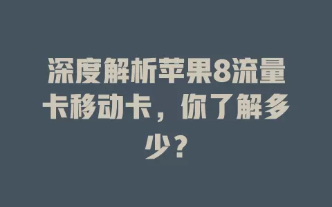 深度解析苹果8流量卡移动卡，你了解多少？