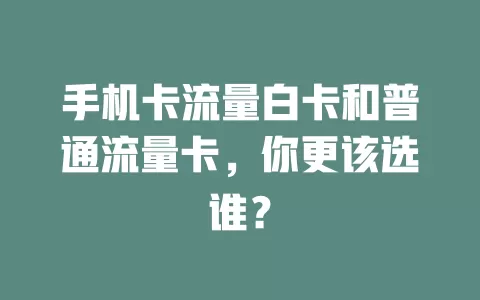 手机卡流量白卡和普通流量卡，你更该选谁？