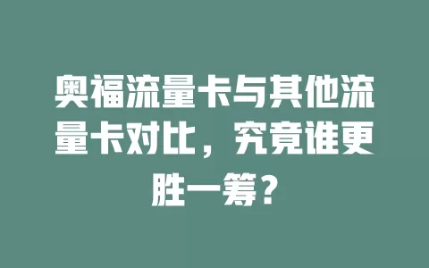 奥福流量卡与其他流量卡对比，究竟谁更胜一筹？