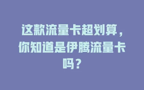 这款流量卡超划算，你知道是伊腾流量卡吗？