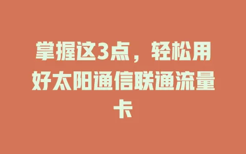 掌握这3点，轻松用好太阳通信联通流量卡
