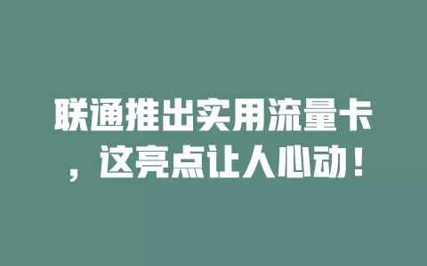 联通推出实用流量卡，这亮点让人心动！