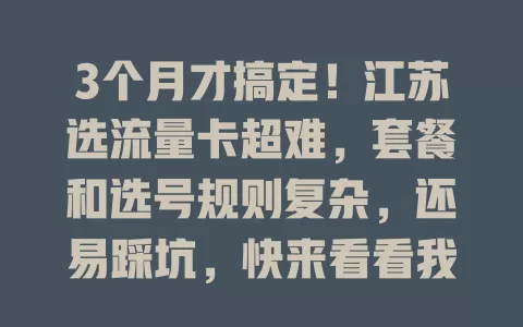 3个月才搞定！江苏选流量卡超难，套餐和选号规则复杂，还易踩坑，快来看看我的经验