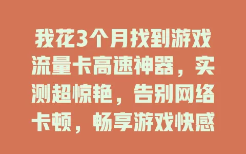 我花3个月找到游戏流量卡高速神器，实测超惊艳，告别网络卡顿，畅享游戏快感