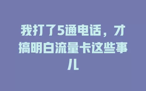 我打了5通电话，才搞明白流量卡这些事儿
