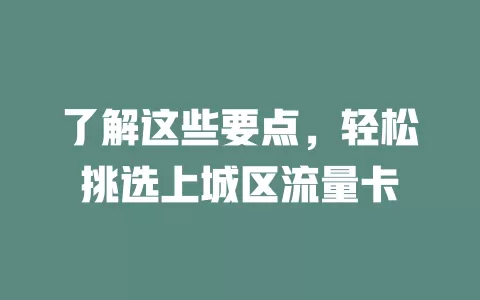 了解这些要点，轻松挑选上城区流量卡
