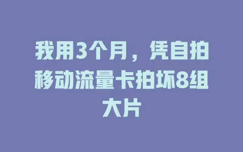 我用3个月，凭自拍移动流量卡拍坏8组大片