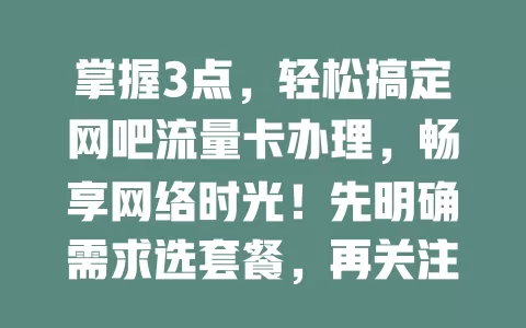 掌握3点，轻松搞定网吧流量卡办理，畅享网络时光！先明确需求选套餐，再关注网络覆盖稳定性，最后比性价比，让你在网吧上网无忧！