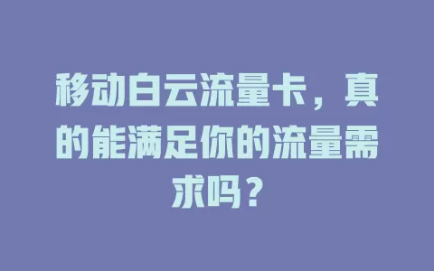 移动白云流量卡，真的能满足你的流量需求吗？