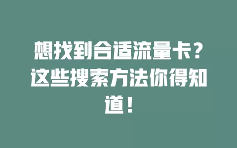 想找到合适流量卡？这些搜索方法你得知道！
