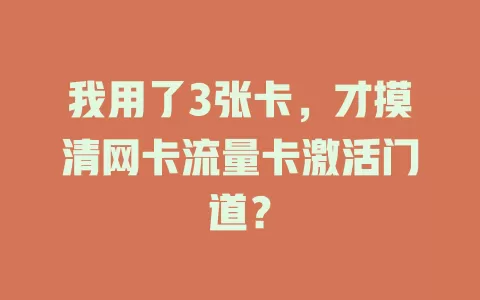 我用了3张卡，才摸清网卡流量卡激活门道？