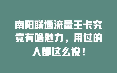 南阳联通流量王卡究竟有啥魅力，用过的人都这么说！