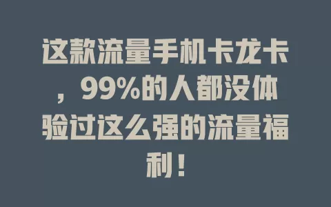 这款流量手机卡龙卡，99%的人都没体验过这么强的流量福利！