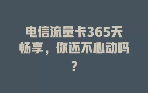 电信流量卡365天畅享，你还不心动吗？