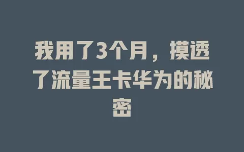 我用了3个月，摸透了流量王卡华为的秘密