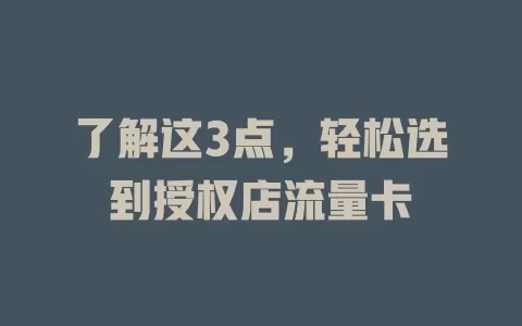 了解这3点，轻松选到授权店流量卡
