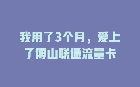 我用了3个月，爱上了博山联通流量卡