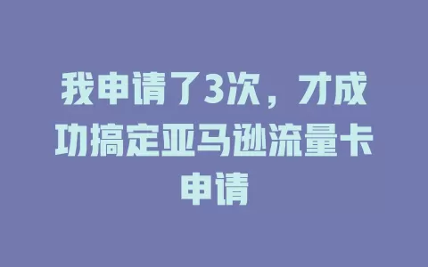 我申请了3次，才成功搞定亚马逊流量卡申请
