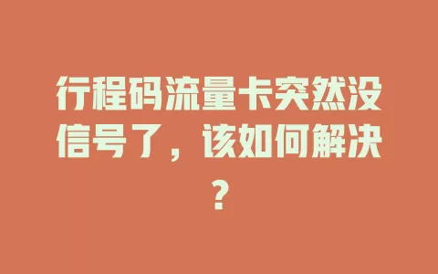 行程码流量卡突然没信号了，该如何解决？