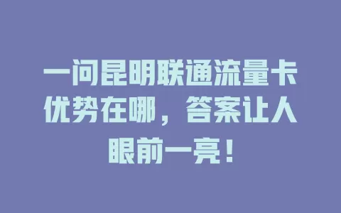 一问昆明联通流量卡优势在哪，答案让人眼前一亮！