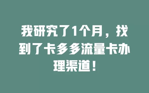 我研究了1个月，找到了卡多多流量卡办理渠道！
