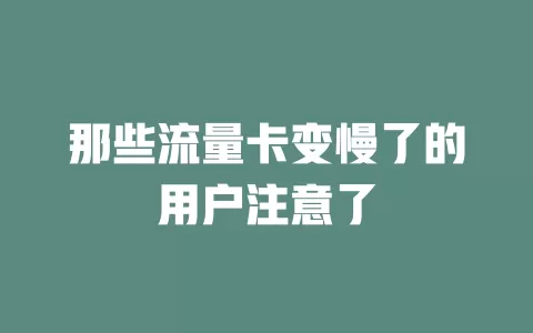 那些流量卡变慢了的用户注意了