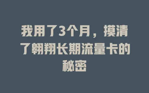 我用了3个月，摸清了翱翔长期流量卡的秘密