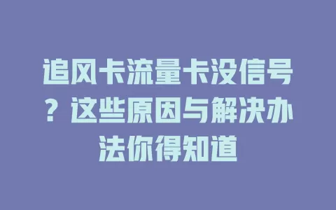 追风卡流量卡没信号？这些原因与解决办法你得知道