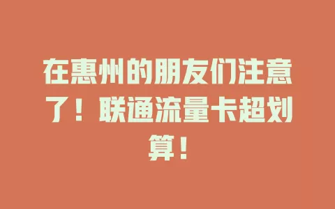 在惠州的朋友们注意了！联通流量卡超划算！