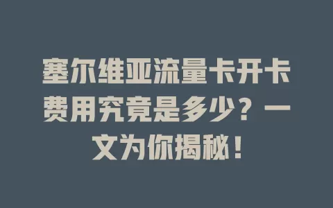 塞尔维亚流量卡开卡费用究竟是多少？一文为你揭秘！