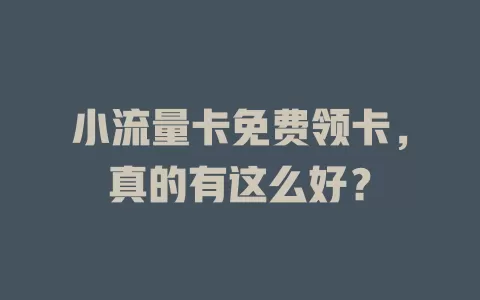 小流量卡免费领卡，真的有这么好？