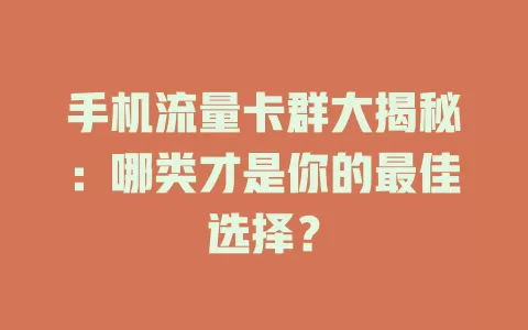 手机流量卡群大揭秘：哪类才是你的最佳选择？