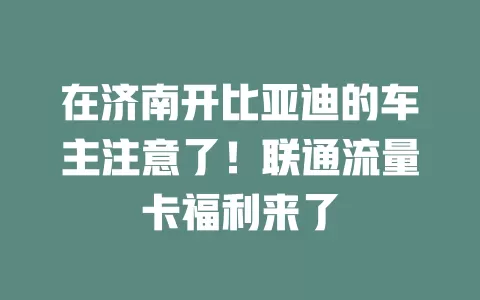 在济南开比亚迪的车主注意了！联通流量卡福利来了