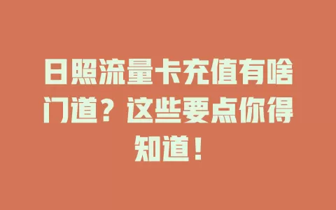 日照流量卡充值有啥门道？这些要点你得知道！