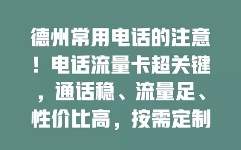 德州常用电话的注意！电话流量卡超关键，通话稳、流量足、性价比高，按需定制超便利