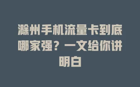 滁州手机流量卡到底哪家强？一文给你讲明白