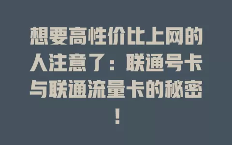 想要高性价比上网的人注意了：联通号卡与联通流量卡的秘密！
