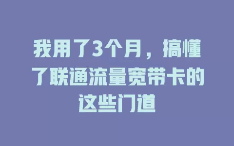 我用了3个月，搞懂了联通流量宽带卡的这些门道