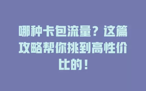 哪种卡包流量？这篇攻略帮你挑到高性价比的！