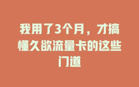 我用了3个月，才搞懂久欲流量卡的这些门道