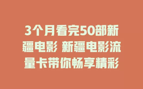 3个月看完50部新疆电影 新疆电影流量卡带你畅享精彩