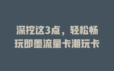深挖这3点，轻松畅玩即墨流量卡潮玩卡