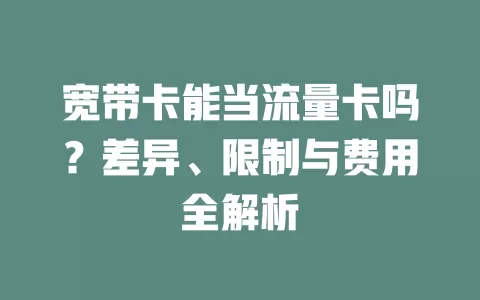 宽带卡能当流量卡吗？差异、限制与费用全解析