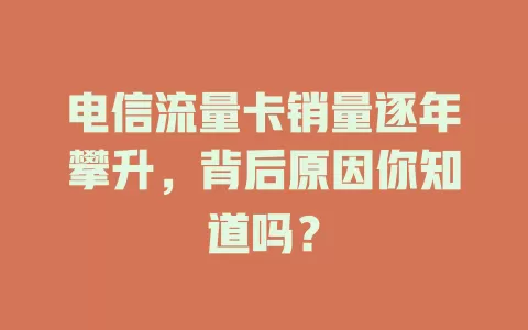 电信流量卡销量逐年攀升，背后原因你知道吗？