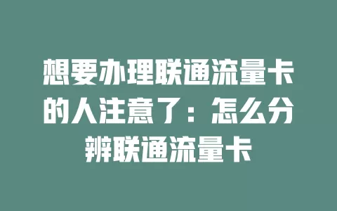 想要办理联通流量卡的人注意了：怎么分辨联通流量卡