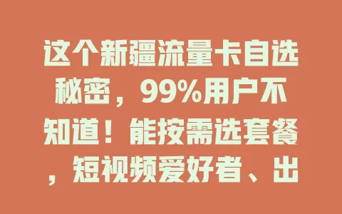这个新疆流量卡自选秘密，99%用户不知道！能按需选套餐，短视频爱好者、出差党都有适合的，多种套餐组合超实用！