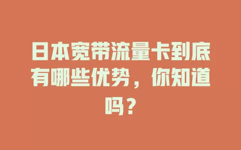 日本宽带流量卡到底有哪些优势，你知道吗？