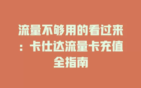 流量不够用的看过来：卡仕达流量卡充值全指南
